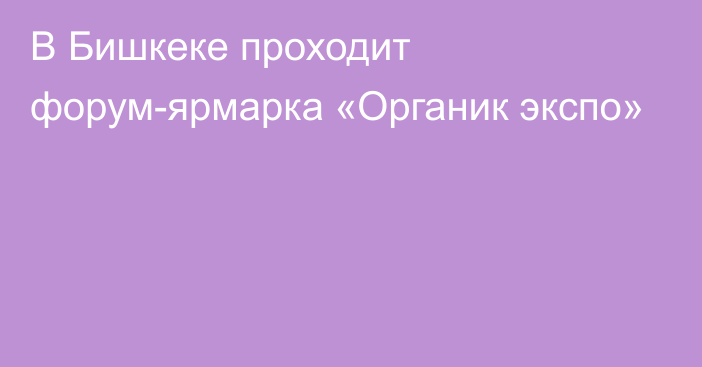 В Бишкеке проходит форум-ярмарка «Органик экспо»