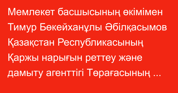 Мемлекет басшысының өкімімен Тимур Бөкейханұлы Әбілқасымов Қазақстан Республикасының Қаржы нарығын реттеу және дамыту агенттігі Төрағасының орынбасары лауазымына тағайындалды