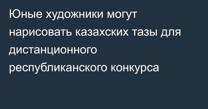 Юные художники могут нарисовать казахских тазы для дистанционного республиканского конкурса