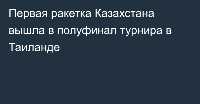 Первая ракетка Казахстана вышла в полуфинал турнира в Таиланде