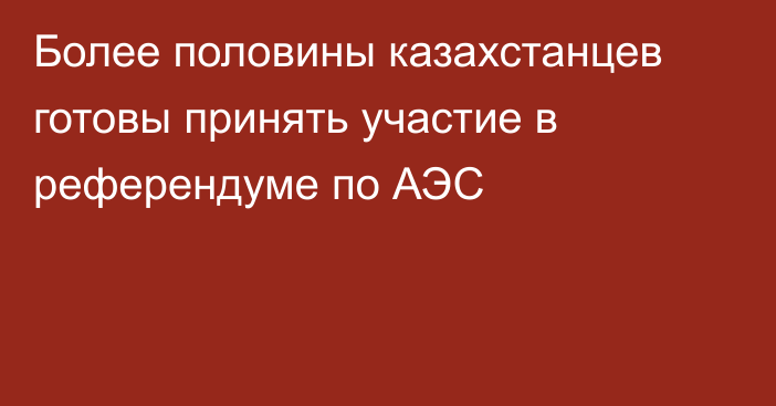 Более половины казахстанцев готовы принять участие в референдуме по АЭС