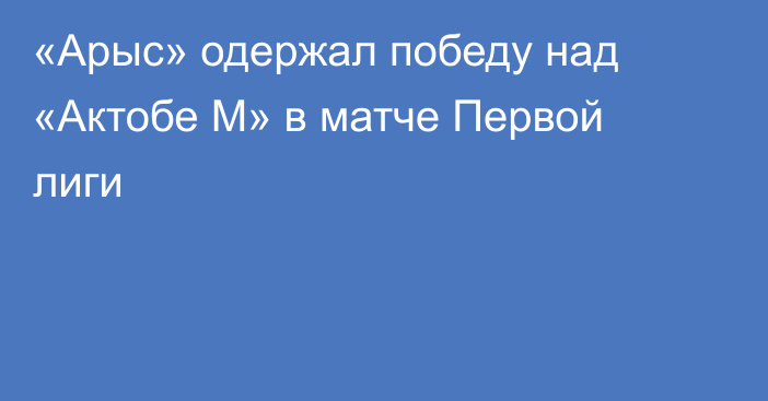 «Арыс» одержал победу над «Актобе М» в матче Первой лиги