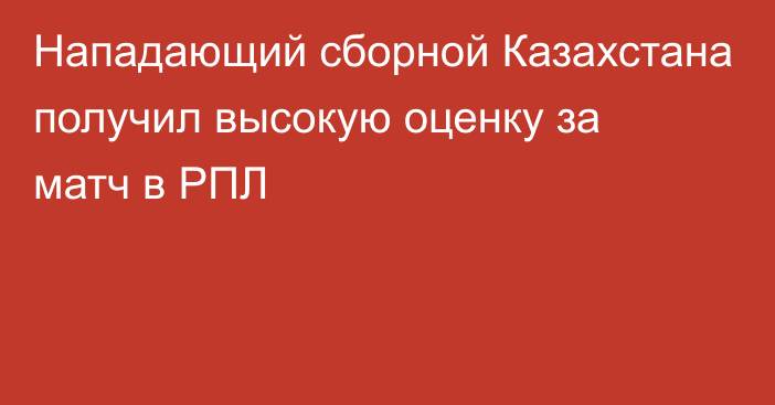 Нападающий сборной Казахстана получил высокую оценку за матч в РПЛ