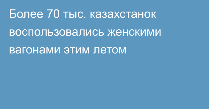 Более 70 тыс. казахстанок воспользовались женскими вагонами этим летом