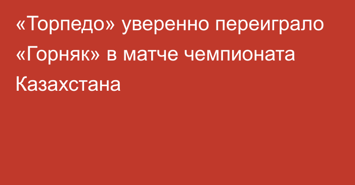 «Торпедо» уверенно переиграло «Горняк» в матче чемпионата Казахстана