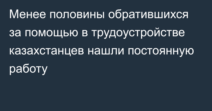 Менее половины обратившихся за помощью в трудоустройстве казахстанцев нашли постоянную работу