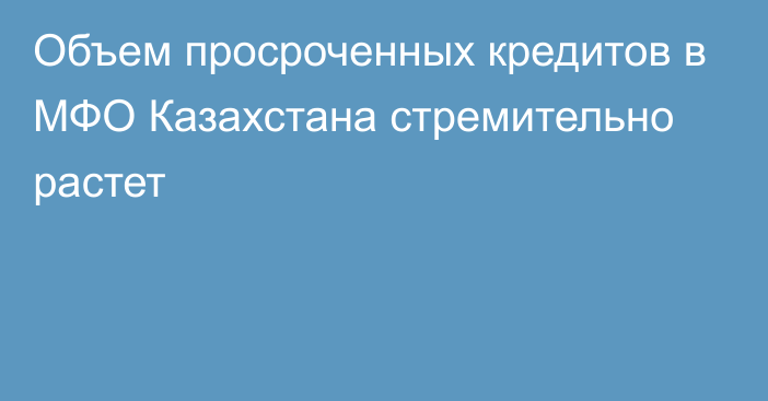 Объем просроченных кредитов в МФО Казахстана стремительно растет