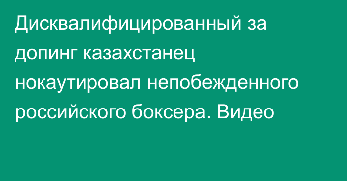 Дисквалифицированный за допинг казахстанец нокаутировал непобежденного российского боксера. Видео