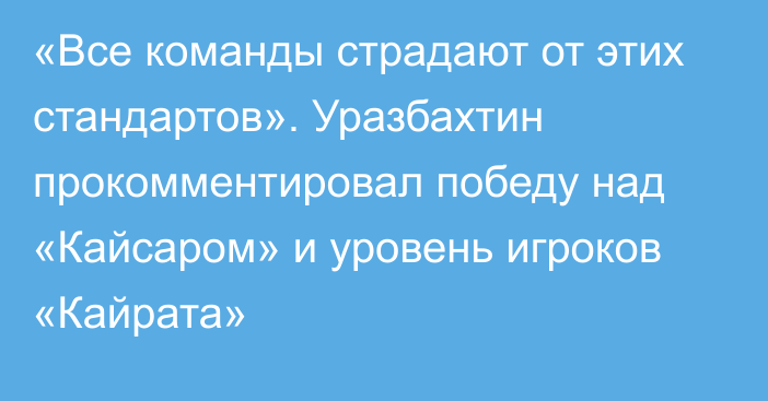 «Все команды страдают от этих стандартов». Уразбахтин прокомментировал победу над «Кайсаром» и уровень игроков «Кайрата»