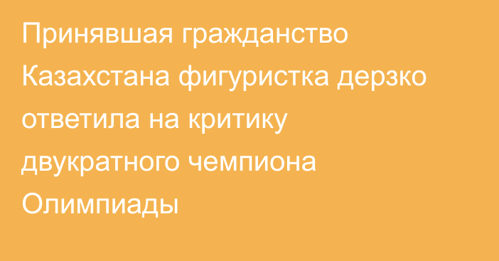 Принявшая гражданство Казахстана фигуристка дерзко ответила на критику двукратного чемпиона Олимпиады