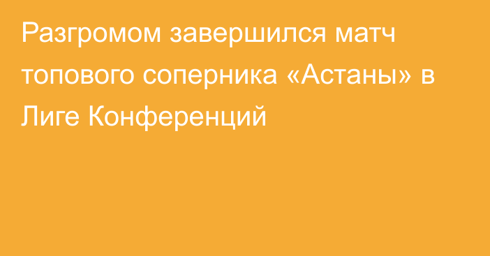 Разгромом завершился матч топового соперника «Астаны» в Лиге Конференций