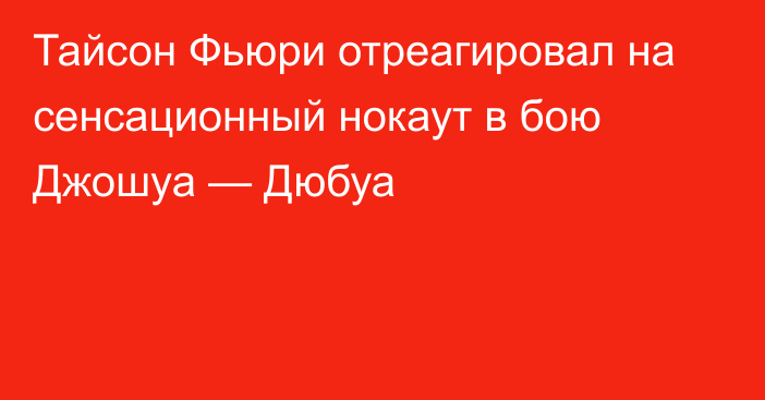 Тайсон Фьюри отреагировал на сенсационный нокаут в бою Джошуа — Дюбуа