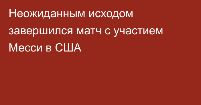 Неожиданным исходом завершился матч с участием Месси в США