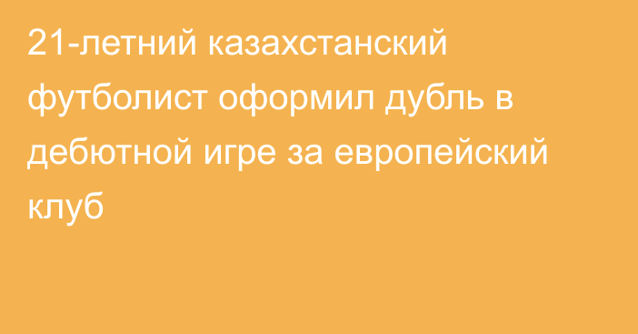 21-летний казахстанский футболист оформил дубль в дебютной игре за европейский клуб