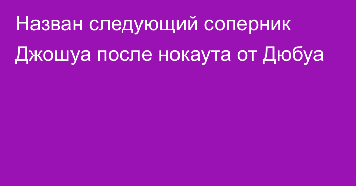 Назван следующий соперник Джошуа после нокаута от Дюбуа