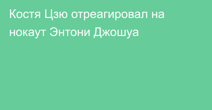 Костя Цзю отреагировал на нокаут Энтони Джошуа