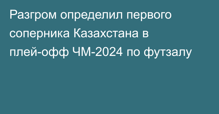 Разгром определил первого соперника Казахстана в плей-офф ЧМ-2024 по футзалу