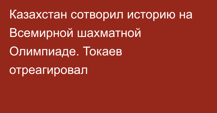 Казахстан сотворил историю на Всемирной шахматной Олимпиаде. Токаев отреагировал