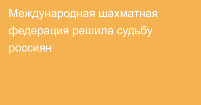 Международная шахматная федерация решила судьбу россиян