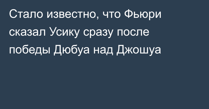 Стало известно, что Фьюри сказал Усику сразу после победы Дюбуа над Джошуа