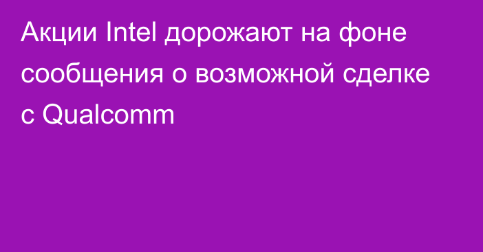 Акции Intel дорожают на фоне сообщения о возможной сделке с Qualcomm