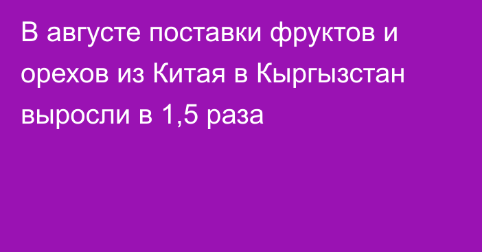 В августе поставки фруктов и орехов из Китая в Кыргызстан выросли в 1,5 раза