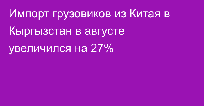 Импорт грузовиков из Китая в Кыргызстан в августе увеличился на 27%