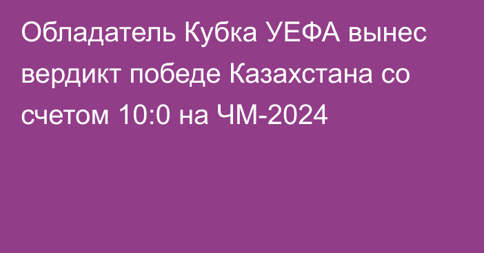 Обладатель Кубка УЕФА вынес вердикт победе Казахстана со счетом 10:0 на ЧМ-2024