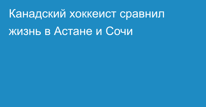 Канадский хоккеист сравнил жизнь в Астане и Сочи