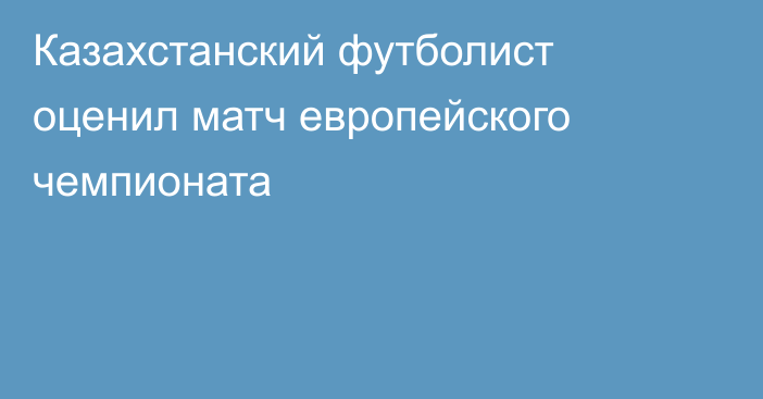 Казахстанский футболист оценил матч европейского чемпионата