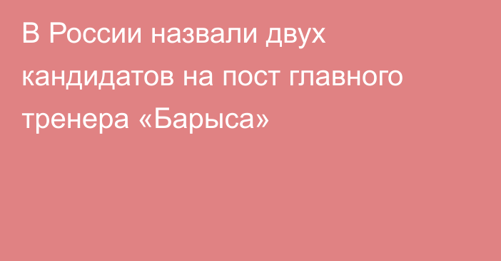 В России назвали двух кандидатов на пост главного тренера «Барыса»