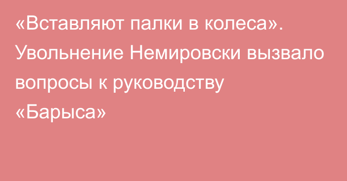 «Вставляют палки в колеса». Увольнение Немировски вызвало вопросы к руководству «Барыса»