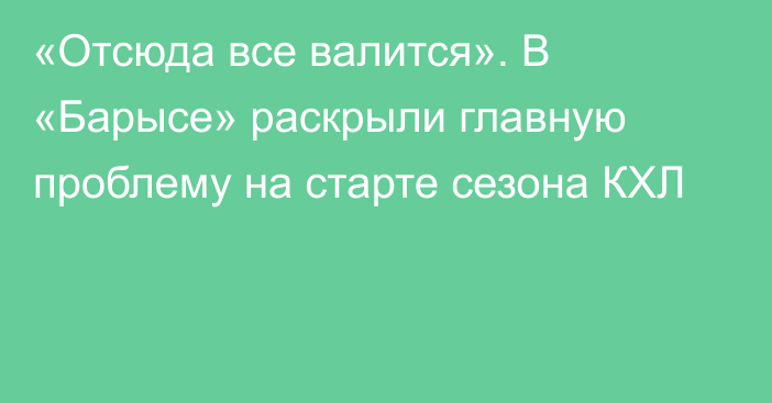 «Отсюда все валится». В «Барысе» раскрыли главную проблему на старте сезона КХЛ