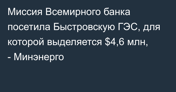 Миссия Всемирного банка посетила Быстровскую ГЭС, для которой выделяется $4,6 млн, - Минэнерго