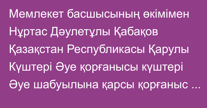 Мемлекет басшысының өкімімен Нұртас Дәулетұлы Қабақов Қазақстан Республикасы Қарулы Күштері Әуе қорғанысы күштері Әуе шабуылына қарсы қорғаныс әскерлерінің қолбасшысы лауазымынан босатылды