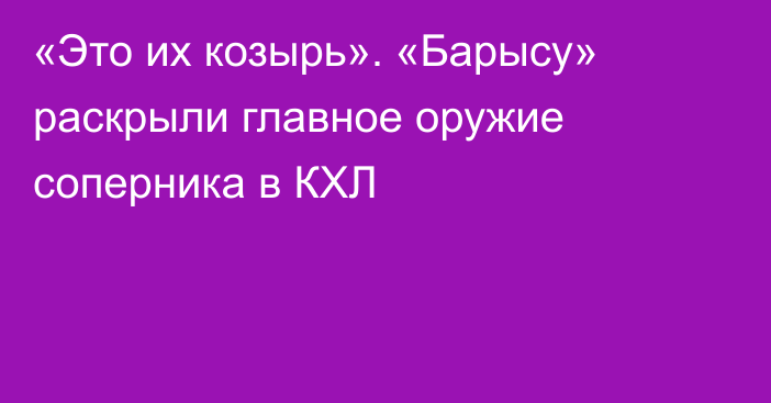 «Это их козырь». «Барысу» раскрыли главное оружие соперника в КХЛ