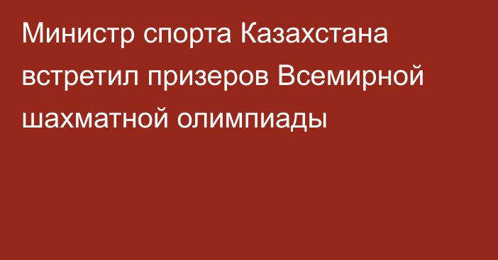 Министр спорта Казахстана встретил призеров Всемирной шахматной олимпиады