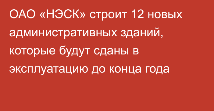 ОАО «НЭСК» строит 12 новых административных зданий, которые будут сданы в эксплуатацию до конца года