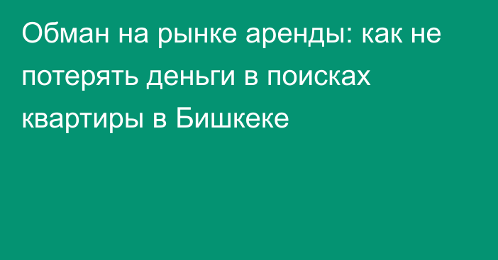 Обман на рынке аренды: как не потерять деньги в поисках квартиры в Бишкеке