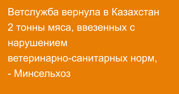 Ветслужба вернула в Казахстан 2 тонны мяса, ввезенных с нарушением ветеринарно-санитарных норм, - Минсельхоз