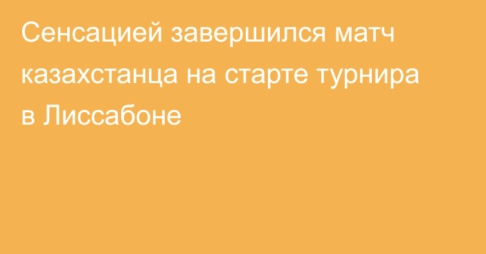 Сенсацией завершился матч казахстанца на старте турнира в Лиссабоне