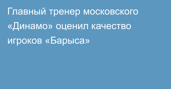 Главный тренер московского «Динамо» оценил качество игроков «Барыса»