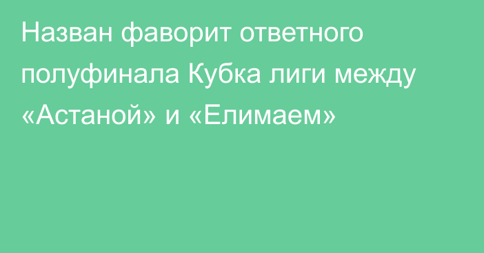 Назван фаворит ответного полуфинала Кубка лиги между «Астаной» и «Елимаем»