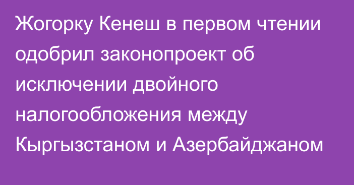 Жогорку Кенеш в первом чтении одобрил законопроект об исключении двойного налогообложения между Кыргызстаном и Азербайджаном