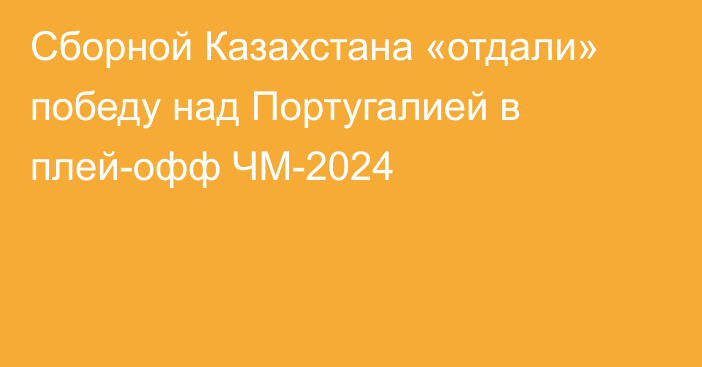 Сборной Казахстана «отдали» победу над Португалией в плей-офф ЧМ-2024