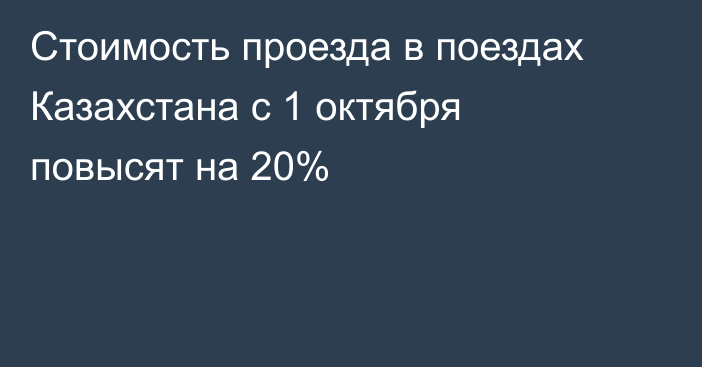 Стоимость проезда в поездах Казахстана с 1 октября повысят на 20%