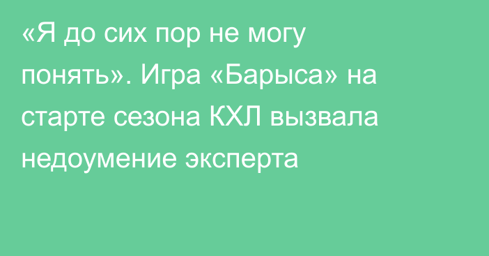 «Я до сих пор не могу понять». Игра «Барыса» на старте сезона КХЛ вызвала недоумение эксперта