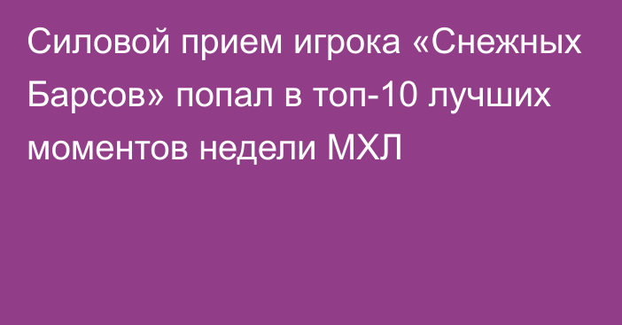 Силовой прием игрока «Снежных Барсов» попал в топ-10 лучших моментов недели МХЛ