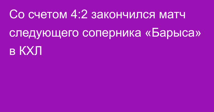 Со счетом 4:2 закончился матч следующего соперника «Барыса» в КХЛ