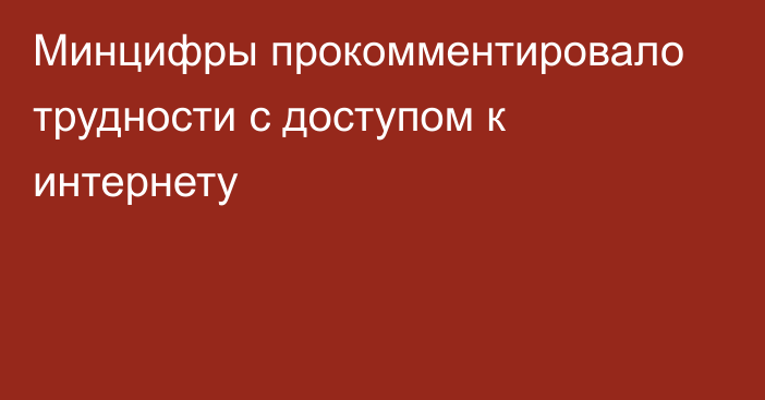 Минцифры прокомментировало трудности с доступом к интернету